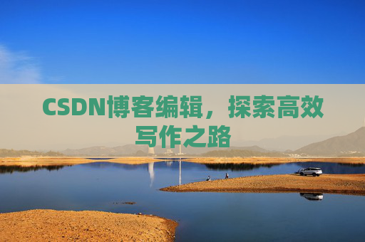 CSDN博客编辑，探索高效写作之路